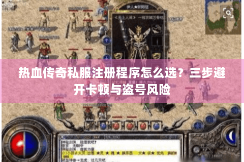 热血传奇私服注册程序怎么选？三步避开卡顿与盗号风险
