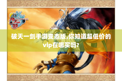 破天一剑手游变态版,你知道超低价的vip在哪买吗?