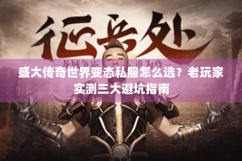 盛大传奇世界变态私服怎么选？老玩家实测三大避坑指南