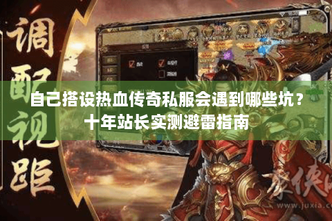 自己搭设热血传奇私服会遇到哪些坑？十年站长实测避雷指南