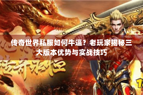 传奇世界私服如何牛逼？老玩家揭秘三大版本优势与实战技巧