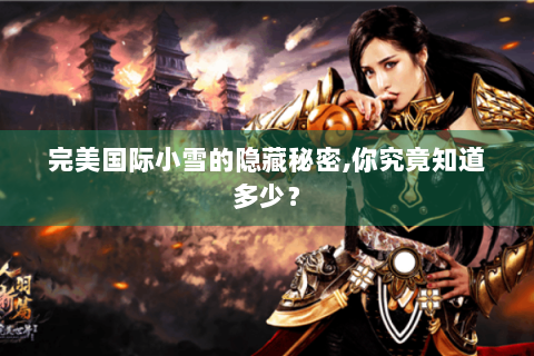 完美国际小雪的隐藏秘密,你究竟知道多少？