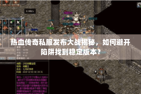 热血传奇私服发布大战揭秘，如何避开陷阱找到稳定版本？