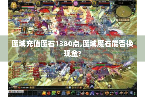 魔域充值魔石1380点,魔域魔石能否换现金?