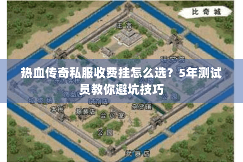 热血传奇私服收费挂怎么选？5年测试员教你避坑技巧