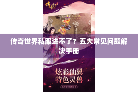 传奇世界私服进不了？五大常见问题解决手册