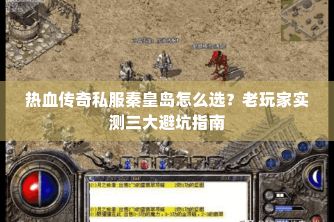 热血传奇私服秦皇岛怎么选？老玩家实测三大避坑指南