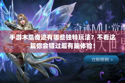 手游木瓜奇迹有哪些独特玩法？不看这篇你会错过超有趣体验！