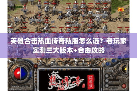 英雄合击热血传奇私服怎么选？老玩家实测三大版本+合击攻略