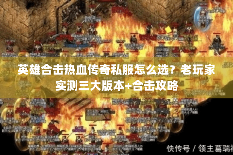 英雄合击热血传奇私服怎么选？老玩家实测三大版本+合击攻略