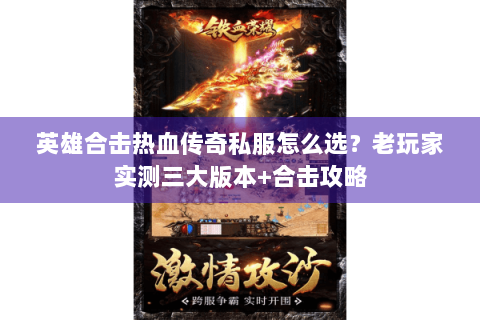 英雄合击热血传奇私服怎么选？老玩家实测三大版本+合击攻略