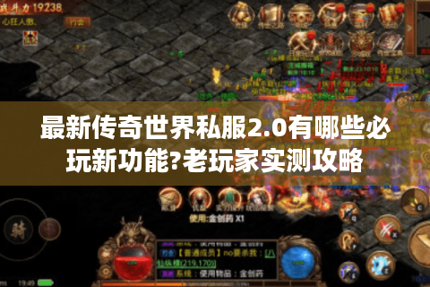 最新传奇世界私服2.0有哪些必玩新功能?老玩家实测攻略