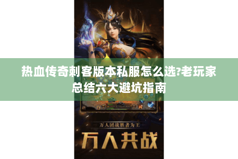 热血传奇刺客版本私服怎么选?老玩家总结六大避坑指南