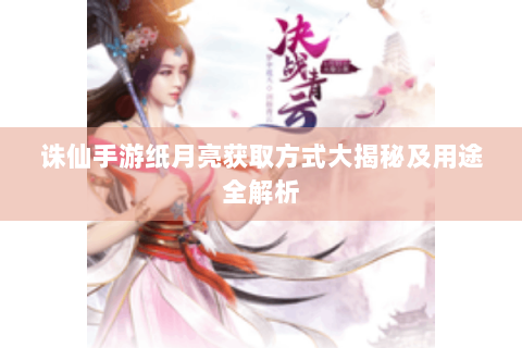 诛仙手游纸月亮获取方式大揭秘及用途全解析
