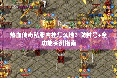 热血传奇私服内挂怎么选？防封号+全功能实测指南