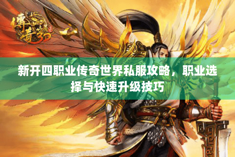 新开四职业传奇世界私服攻略，职业选择与快速升级技巧