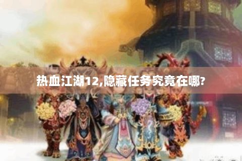 热血江湖12,隐藏任务究竟在哪?