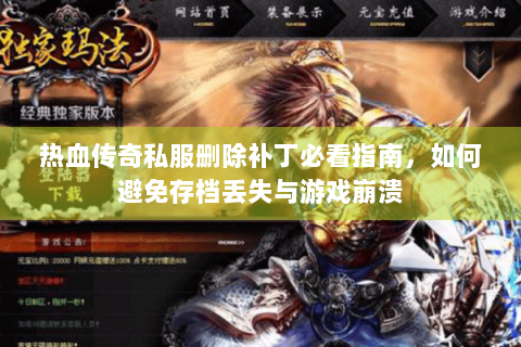 热血传奇私服删除补丁必看指南，如何避免存档丢失与游戏崩溃