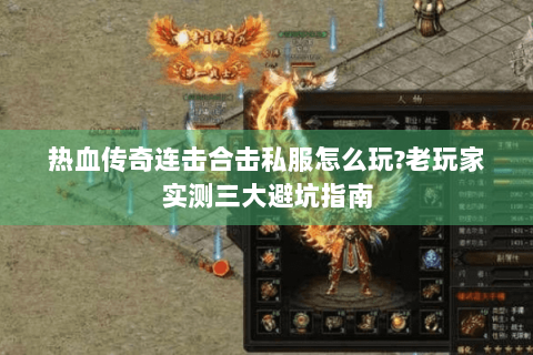 热血传奇连击合击私服怎么玩?老玩家实测三大避坑指南