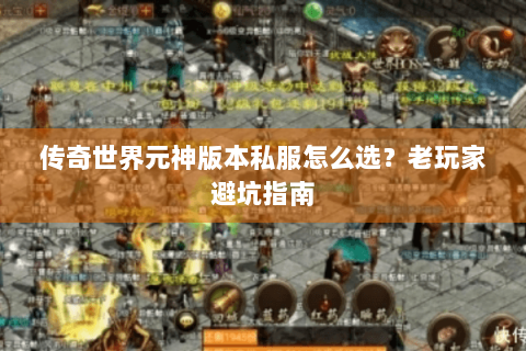 传奇世界元神版本私服怎么选？老玩家避坑指南