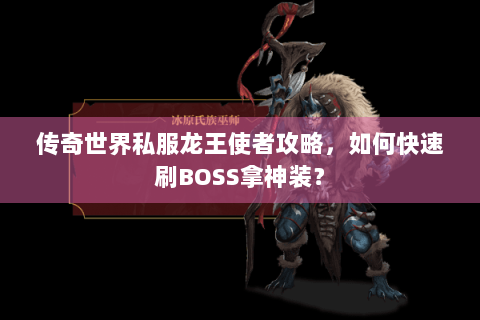 传奇世界私服龙王使者攻略，如何快速刷BOSS拿神装？