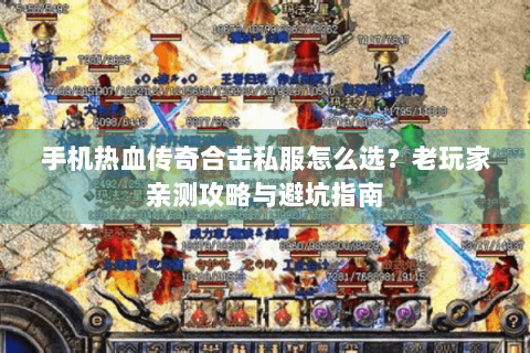 手机热血传奇合击私服怎么选？老玩家亲测攻略与避坑指南