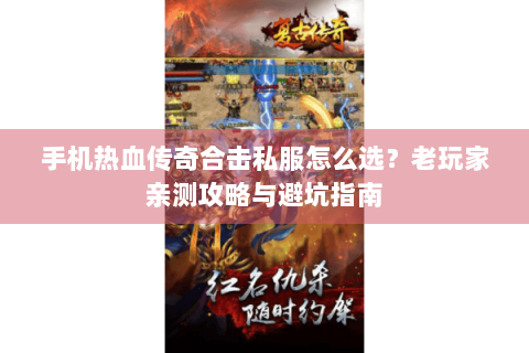 手机热血传奇合击私服怎么选？老玩家亲测攻略与避坑指南
