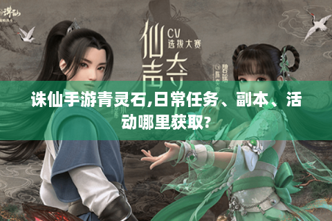 诛仙手游青灵石,日常任务、副本、活动哪里获取?