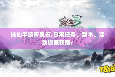 诛仙手游青灵石,日常任务、副本、活动哪里获取?