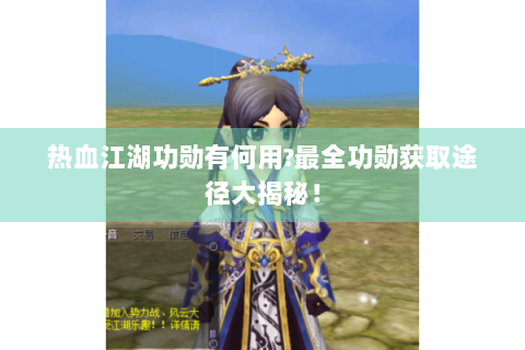 热血江湖功勋有何用?最全功勋获取途径大揭秘！
