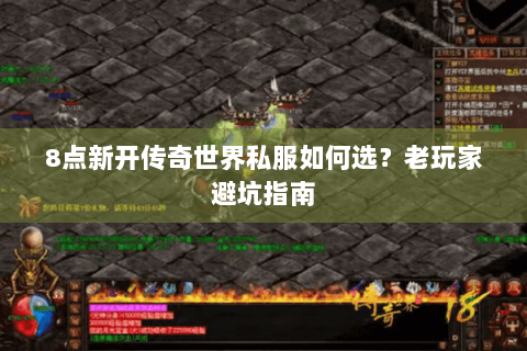8点新开传奇世界私服如何选？老玩家避坑指南