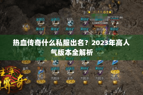 热血传奇什么私服出名？2023年高人气版本全解析