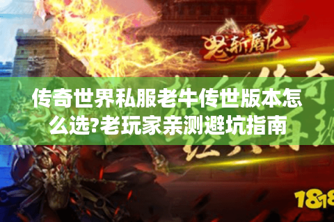 传奇世界私服老牛传世版本怎么选?老玩家亲测避坑指南
