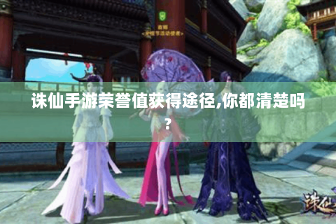 诛仙手游荣誉值获得途径,你都清楚吗?