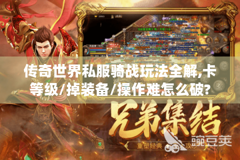 传奇世界私服骑战玩法全解,卡等级/掉装备/操作难怎么破?