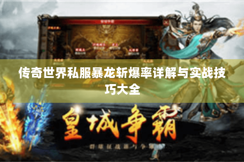 传奇世界私服暴龙斩爆率详解与实战技巧大全