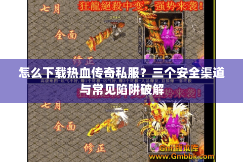 怎么下载热血传奇私服？三个安全渠道与常见陷阱破解