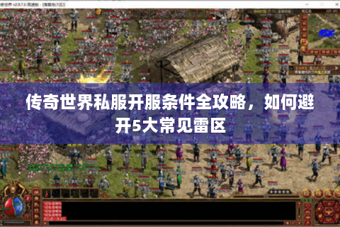 传奇世界私服开服条件全攻略，如何避开5大常见雷区