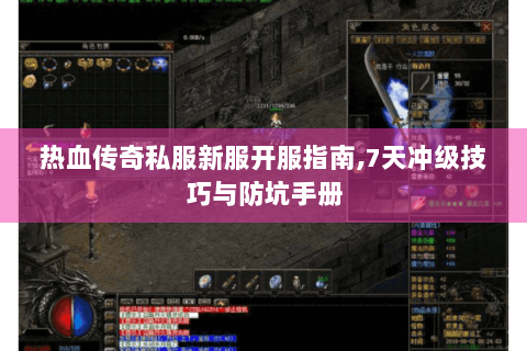 热血传奇私服新服开服指南,7天冲级技巧与防坑手册