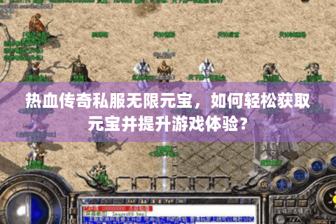 热血传奇私服无限元宝，如何轻松获取元宝并提升游戏体验？