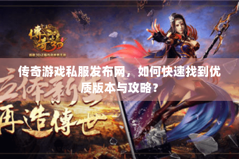 传奇游戏私服发布网，如何快速找到优质版本与攻略？