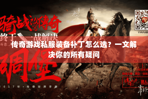 传奇游戏私服装备补丁怎么选？一文解决你的所有疑问