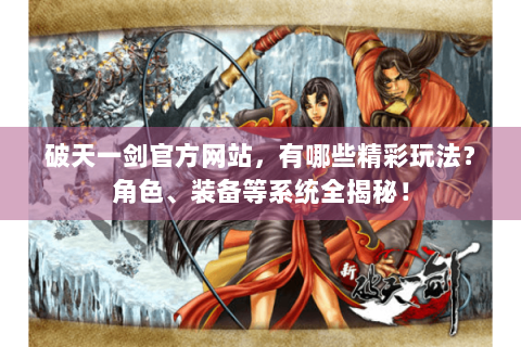 破天一剑官方网站，有哪些精彩玩法？角色、装备等系统全揭秘！