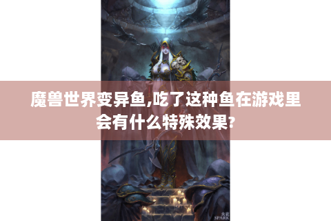 魔兽世界变异鱼,吃了这种鱼在游戏里会有什么特殊效果?