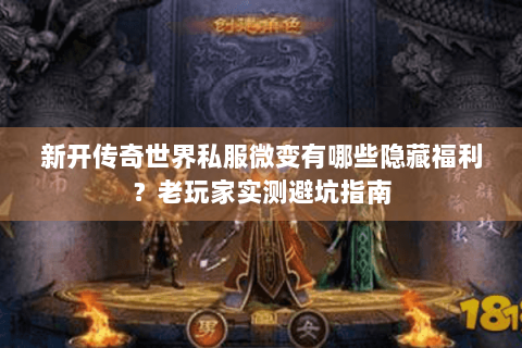 新开传奇世界私服微变有哪些隐藏福利？老玩家实测避坑指南