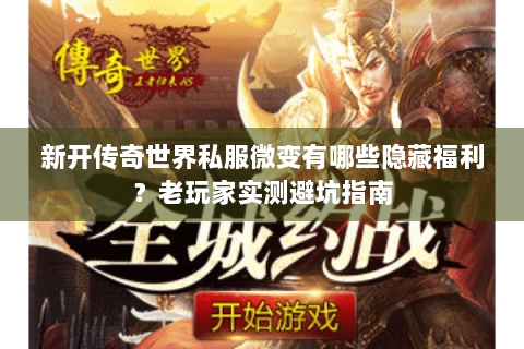 新开传奇世界私服微变有哪些隐藏福利？老玩家实测避坑指南