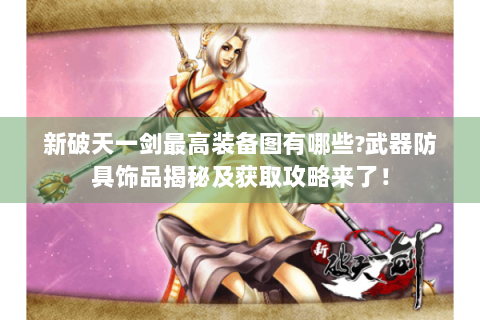 新破天一剑最高装备图有哪些?武器防具饰品揭秘及获取攻略来了！