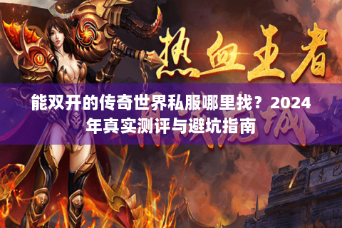 能双开的传奇世界私服哪里找？2024年真实测评与避坑指南