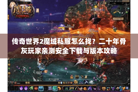 传奇世界2魔域私服怎么找？二十年骨灰玩家亲测安全下载与版本攻略