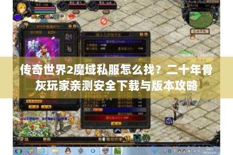 传奇世界2魔域私服怎么找？二十年骨灰玩家亲测安全下载与版本攻略